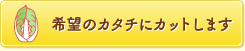 希望のカタチにカットします